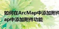 如何在ArcMap中添加附件功能 如何在ArcMap中添加附件功能