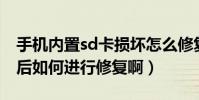 手機內置sd卡損壞怎么修復(手機SD卡損壞后如何進行修復啊)