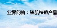 業界問答:瓷肌祛痘產品的效果怎么樣