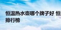 恒溫熱水壺哪個牌子好 恒溫熱水壺十大品牌排行榜