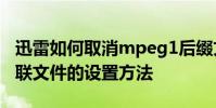 迅雷如何取消mpeg1后綴文件的關聯 迅雷關聯文件的設置方法