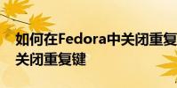 如何在Fedora中關閉重復鍵 如何在Linux中關閉重復鍵