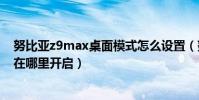 努比亞z9max桌面模式怎么設置(努比亞Z9Max手掌鎖屏在哪里開啟)