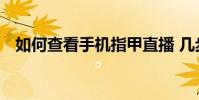 如何查看手機指甲直播 幾步就能輕松找到