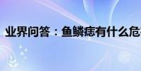 業界問答:魚鱗痣有什么危害,魚鱗痣的危害