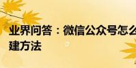 業界問答:微信公眾號怎么創建微信公眾號創建方法