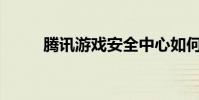 騰訊游戲安全中心如何呼吁解封?