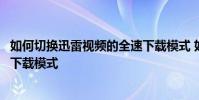 如何切換迅雷視頻的全速下載模式 如何啟動迅雷視頻的全速下載模式