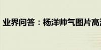 業界問答:楊洋帥氣圖片高清_楊洋圖片大全