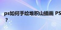 ps如何手繪堆積山插畫 PS山景圖的繪制方法?