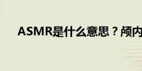 ASMR是什么意思?顱內高潮詳細介紹
