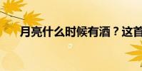 月亮什么時候有酒?這首詩出自哪里?