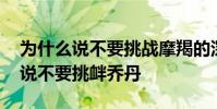 為什么說不要挑戰摩羯的深情和專一 為什么說不要挑釁喬丹