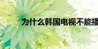 為什么韓國電視不能播放不更新?