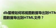 db屋檐如何將視圖數據導出到HTML文件 db屋檐如何將視圖數據導出到HTML文件?