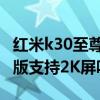 紅米k30至尊紀念版2k屏幕 紅米k50Pro至尊版支持2K屏嗎 
