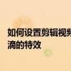 如何設置剪輯視頻中顏料滴的特效 如何設置剪輯視頻中顏料滴的特效