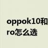 oppok10和k10pro跑分 OPPOK10和K10Pro怎么選 