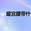 暖宮腰帶什么牌子好 暖宮腰帶十大品牌 