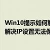 Win10提示如何解決IP設置無法保存的問題Win10提示如何解決IP設置無法保存的問題