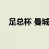 足總杯 曼城出局 足總杯曼聯為什么重賽 