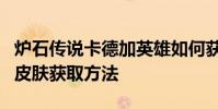 爐石傳說卡德加英雄如何獲得爐石傳說卡德加皮膚獲取方法