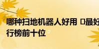 哪種掃地機器人好用 最好用的掃地機器人排行榜前十位