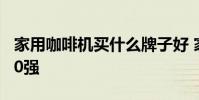 家用咖啡機買什么牌子好 家用咖啡機排行榜10強