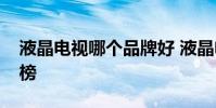 液晶電視哪個品牌好 液晶電視十大品牌排行榜