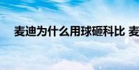 麥迪為什么用球砸科比 麥迪為什么退役