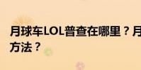 月球車LOL普查在哪里?月球車傳奇聯盟普查方法?