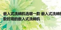 嵌入式洗碗機選哪一款 嵌入式洗碗機哪個牌子最好用推薦幾款好用的嵌入式洗碗機
