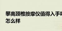 攀高頸椎按摩儀值得入手嗎 攀高頸椎按摩儀怎么樣