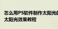 怎么用PS軟件制作太陽光的效果,PS軟件制作太陽光效果教程