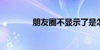 朋友圈不顯示了是怎么回事