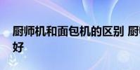 廚師機和面包機的區別 廚師機和面包機哪個好
