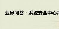 業界問答:系統安全中心打不開怎么回事