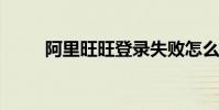 阿里旺旺登錄失敗怎么辦解決方案