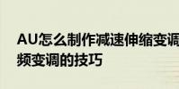 AU怎么制作減速伸縮變調效果,Audition音頻變調的技巧