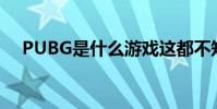 PUBG是什么游戲這都不知道你就out了