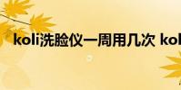 koli洗臉儀一周用幾次 koli洗臉儀怎么樣