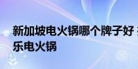 新加坡電火鍋哪個牌子好 推薦幾款熱銷愛家樂電火鍋