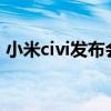 小米civi發布會時間 小米civis什么時候上市 