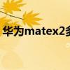 華為matex2多重多少克 華為MateXs2多重 