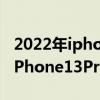2022年iphone13pro最佳入手時間 2022年iPhone13Pro還值得入手嗎 