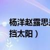 楊洋趙露思是什么關系（網曝11用袖子替她擋太陽）
