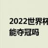 2022世界杯巴西能奪冠嗎 2022世界杯巴西能奪冠嗎 