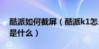 酷派如何截屏(酷派k1怎么截屏截屏快捷鍵是什么)