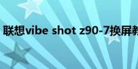 聯想vibe shot z90-7換屏教程(聯想VIBE)