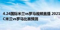 4.24國際米蘭vs羅馬視頻直播 2021/22意甲第20輪前瞻:AC米蘭vs羅馬比賽預測